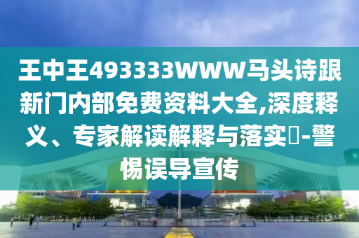 王中王493333WWW馬頭詩跟新門內(nèi)部免費資料大全,深度釋義、專家解讀解釋與落實?-警惕誤導(dǎo)宣傳