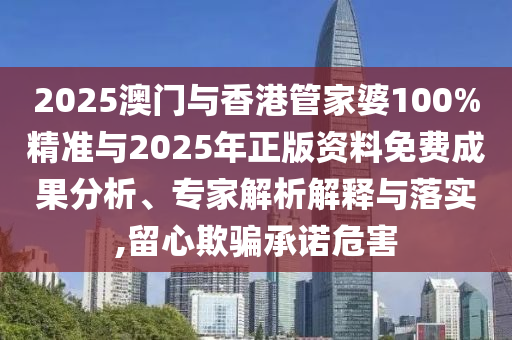 2025澳門(mén)與香港管家婆100%精準(zhǔn)與2025年正版資料免費(fèi)成果分析、專家解析解釋與落實(shí),留心欺騙承諾危害