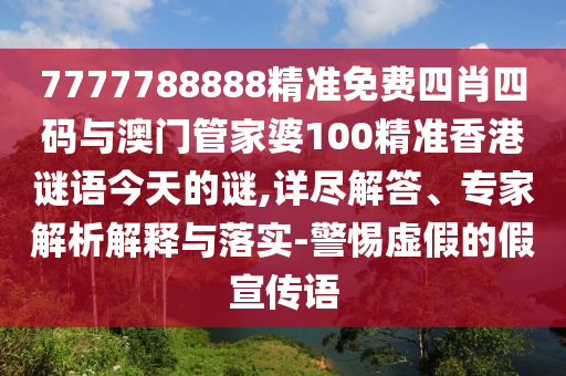 7777788888精準(zhǔn)免費(fèi)四肖四碼與澳門管家婆100精準(zhǔn)香港謎語今天的謎,詳盡解答、專家解析解釋與落實(shí)-警惕虛假的假宣傳語